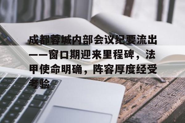 九游网页版入口-成都蓉城内部会议纪要流出——窗口期迎来里程碑，法甲使命明确，阵容厚度经受考验的简单介绍