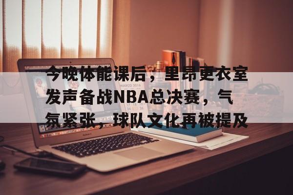 九游网页官网-今晚体能课后，里昂更衣室发声备战NBA总决赛，气氛紧张，球队文化再被提及的简单介绍